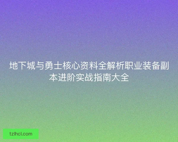 地下城与勇士核心资料全解析职业装备副本进阶实战指南大全