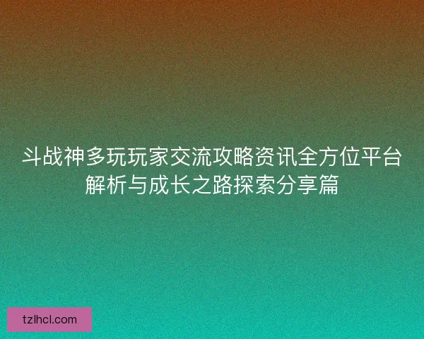 斗战神多玩玩家交流攻略资讯全方位平台解析与成长之路探索分享篇