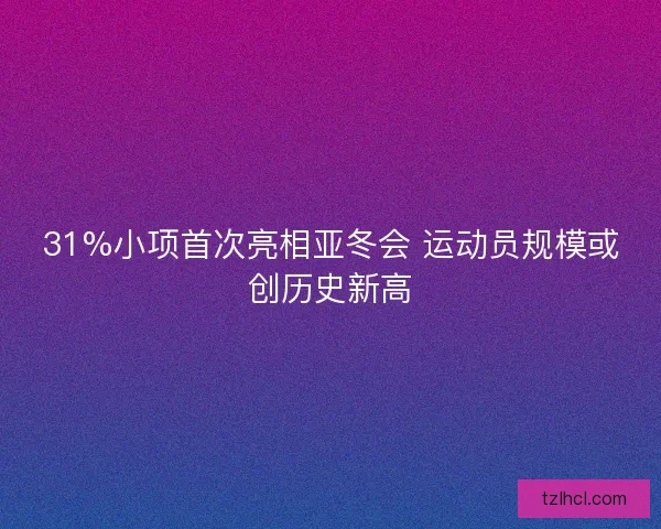 31%小项首次亮相亚冬会 运动员规模或创历史新高