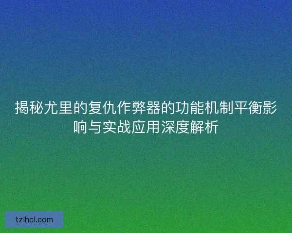 揭秘尤里的复仇作弊器的功能机制平衡影响与实战应用深度解析