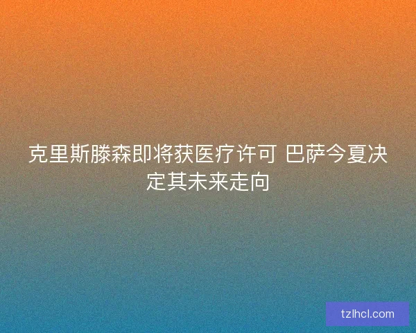 克里斯滕森即将获医疗许可 巴萨今夏决定其未来走向