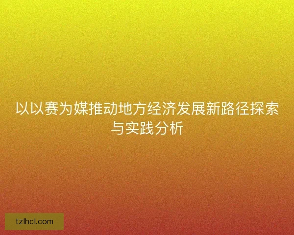 以以赛为媒推动地方经济发展新路径探索与实践分析