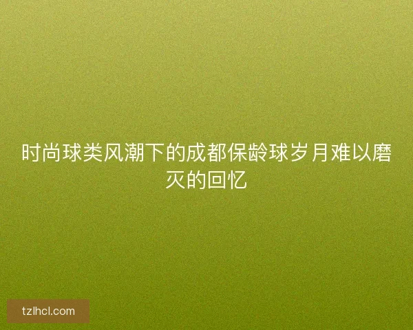 时尚球类风潮下的成都保龄球岁月难以磨灭的回忆