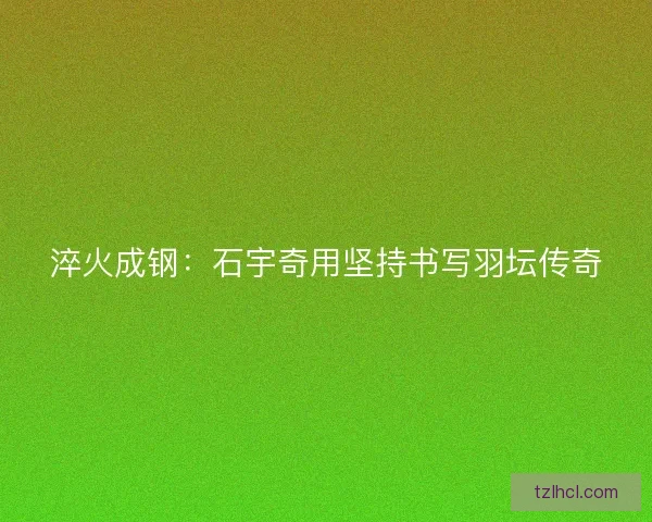 淬火成钢：石宇奇用坚持书写羽坛传奇