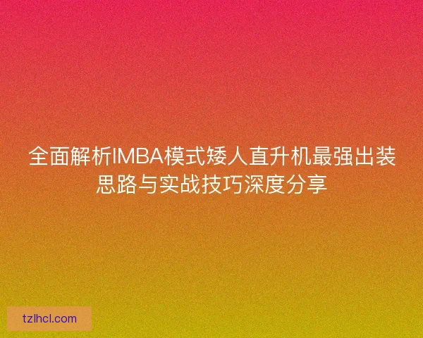全面解析IMBA模式矮人直升机最强出装思路与实战技巧深度分享